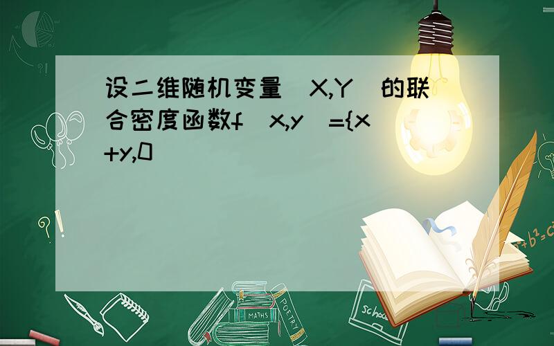 设二维随机变量(X,Y)的联合密度函数f(x,y)={x+y,0