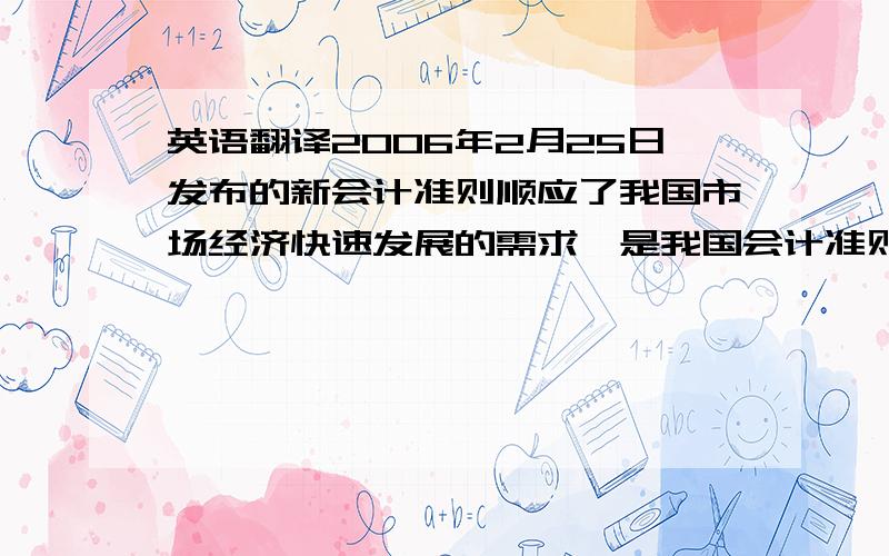 英语翻译2006年2月25日发布的新会计准则顺应了我国市场经济快速发展的需求,是我国会计准则探索中的新的跨越和突破.新会计准则充分考虑了中国特殊的经济环境和会计环境,为进一步促进我