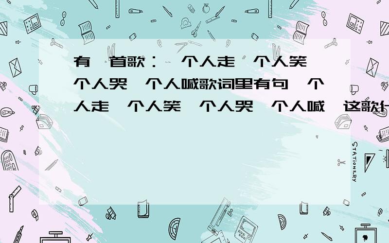 有一首歌：一个人走一个人笑一个人哭一个人喊歌词里有句一个人走一个人笑一个人哭一个人喊,这歌什么名字