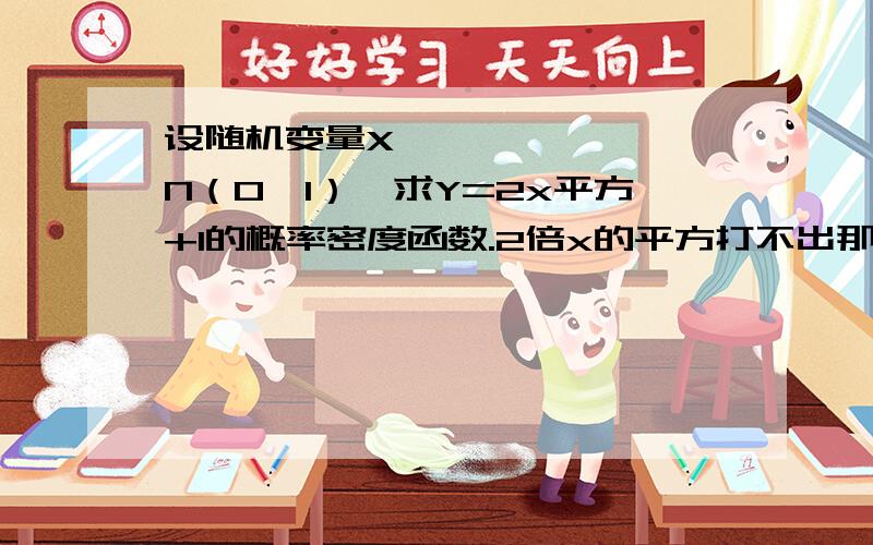 设随机变量X〜N（0,1）,求Y=2x平方+1的概率密度函数.2倍x的平方打不出那小的2