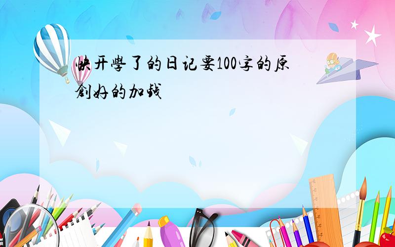 快开学了的日记要100字的原创好的加钱