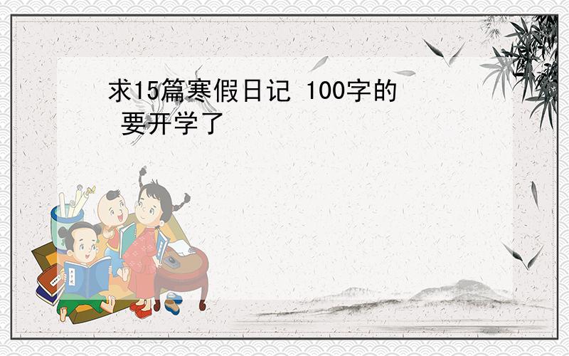 求15篇寒假日记 100字的 要开学了