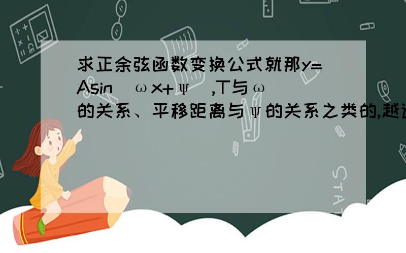 求正余弦函数变换公式就那y=Asin(ωx+ψ),T与ω的关系、平移距离与ψ的关系之类的,越详细越好,谢谢