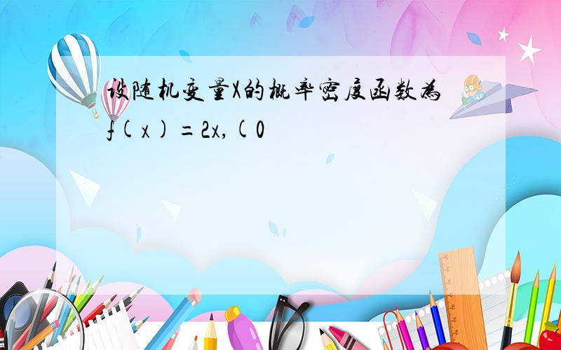 设随机变量X的概率密度函数为f(x)=2x,(0