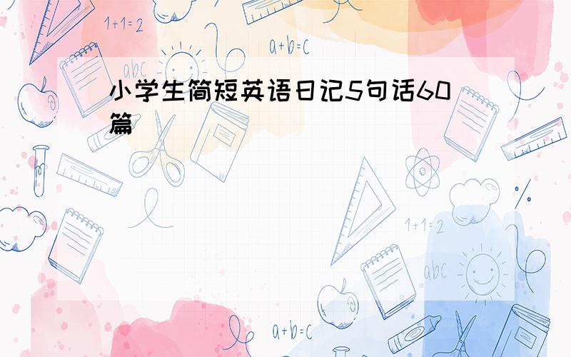 小学生简短英语日记5句话60篇