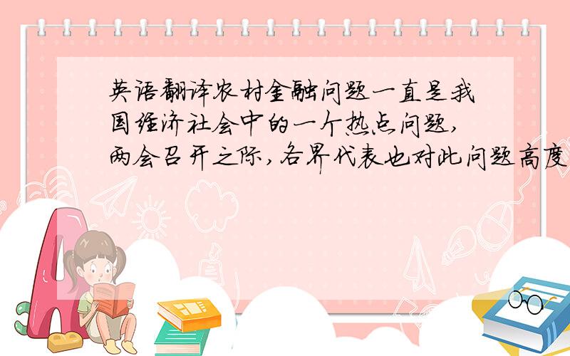 英语翻译农村金融问题一直是我国经济社会中的一个热点问题,两会召开之际,各界代表也对此问题高度关注.逐步解决“三农”这一在我国实现现代化过程中必须妥善处理的重大战略问题.以科