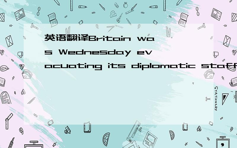 英语翻译Britain was Wednesday evacuating its diplomatic staff from Iran following the storming of its embassy by Iranian protesters the day before,which sparked international condemnation.The Foreign Office in London confirmed information from EU