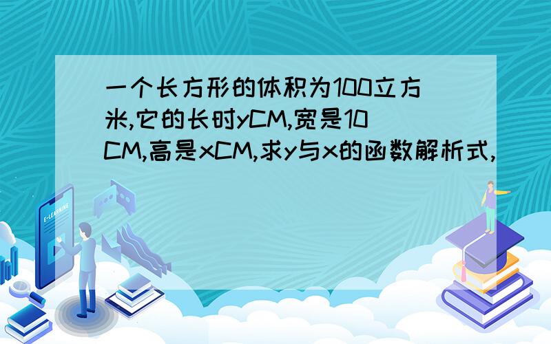 一个长方形的体积为100立方米,它的长时yCM,宽是10CM,高是xCM,求y与x的函数解析式,