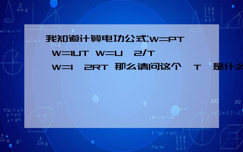 我知道计算电功公式:W=PT W=IUT W=U^2/T W=I^2RT 那么请问这个