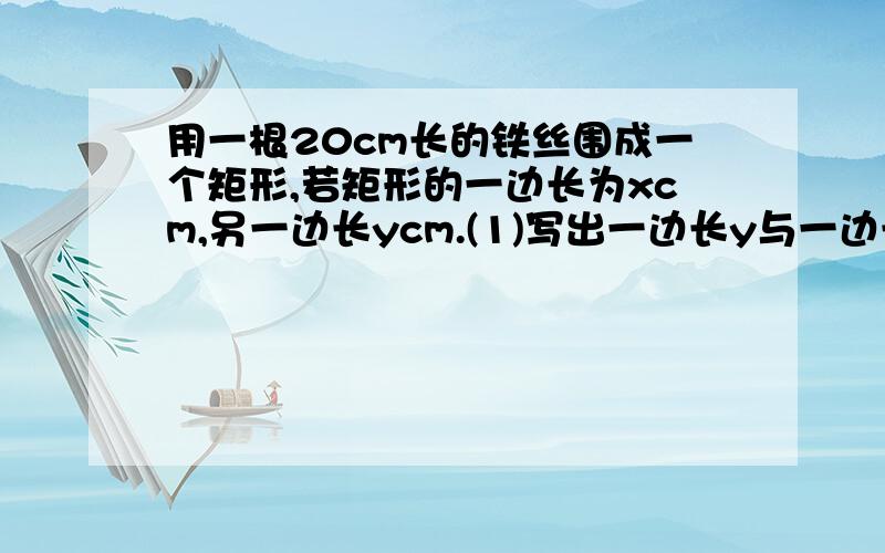 用一根20cm长的铁丝围成一个矩形,若矩形的一边长为xcm,另一边长ycm.(1)写出一边长y与一边长之间的函数关系,并求出x的取值范围.（2）在平面直角坐标系中画出这个函数的图像.（3）将这个函