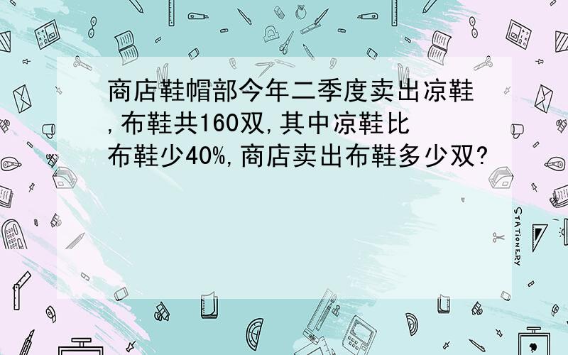 商店鞋帽部今年二季度卖出凉鞋,布鞋共160双,其中凉鞋比布鞋少40%,商店卖出布鞋多少双?