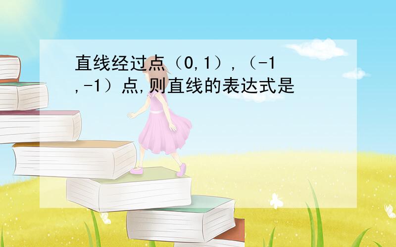 直线经过点（0,1）,（-1,-1）点,则直线的表达式是