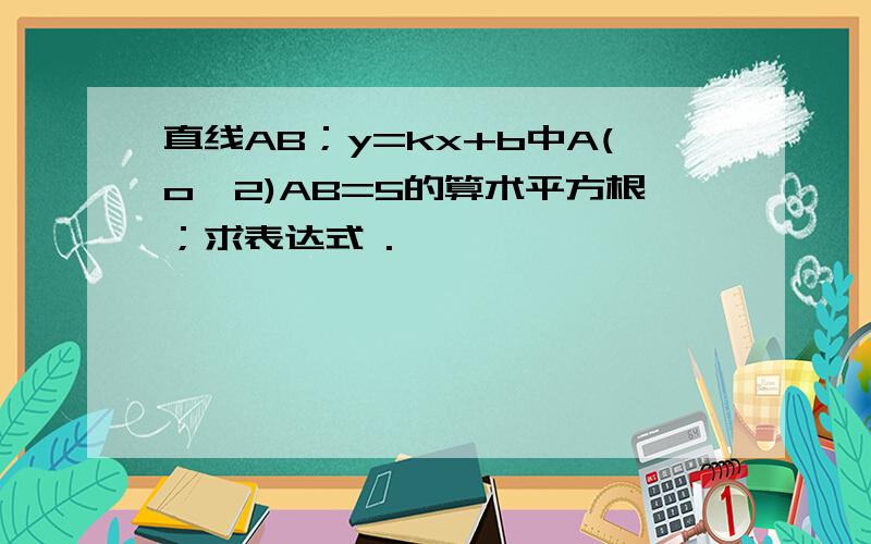 直线AB；y=kx+b中A(o,2)AB=5的算术平方根；求表达式 .