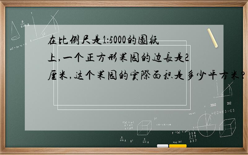 在比例尺是1：5000的图纸上,一个正方形果园的边长是2厘米,这个果园的实际面积是多少平方米?