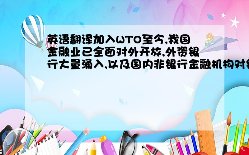 英语翻译加入WTO至今,我国金融业已全面对外开放,外资银行大量涌入,以及国内非银行金融机构对银行业务的争夺,对我国商业银行生存环境提出了严重的挑战.面对激烈的市场竞争,交通银行徐