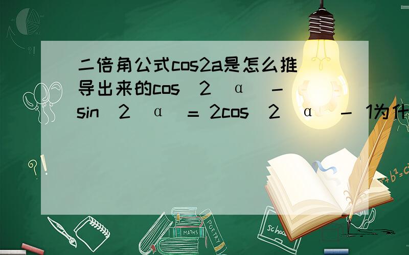 二倍角公式cos2a是怎么推导出来的cos^2（α）－ sin^2（α）= 2cos^2（α）－ 1为什么要这么推导啊原理是什么