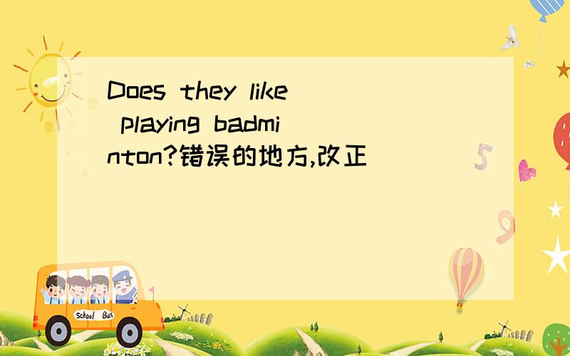 Does they like playing badminton?错误的地方,改正