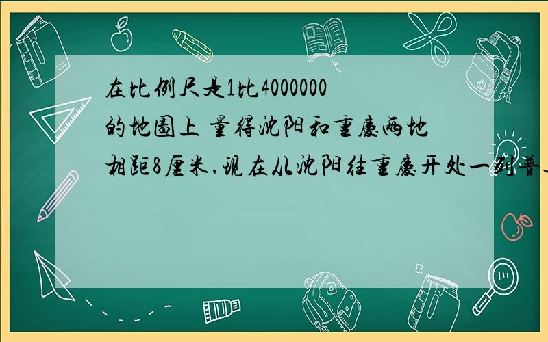 在比例尺是1比4000000的地图上 量得沈阳和重庆两地相距8厘米,现在从沈阳往重庆开处一列普通客车每时行55km过了2小时后,又从重庆往沈阳开出一列快车,每小时行95km,快车开出几小时后和普通