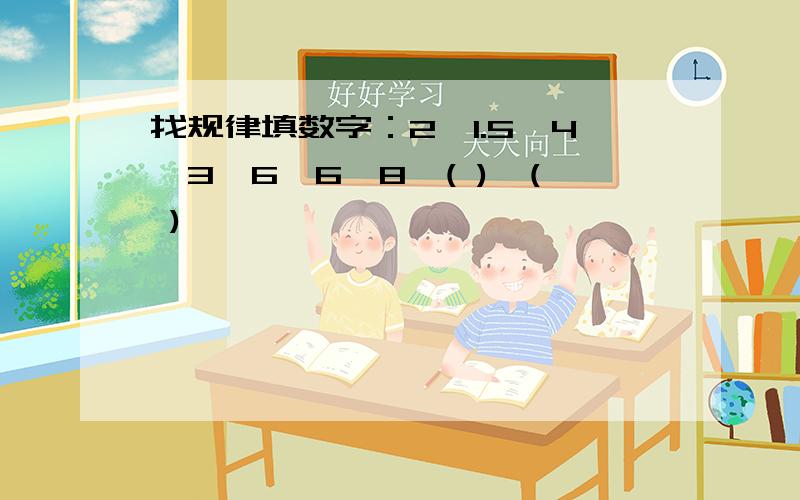 找规律填数字：2、1.5、4、3、6、6、8、( )、( )