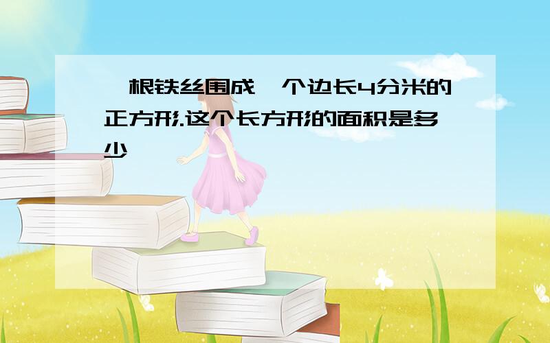 一根铁丝围成一个边长4分米的正方形.这个长方形的面积是多少