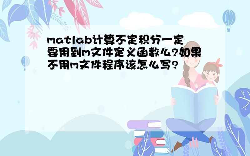 matlab计算不定积分一定要用到m文件定义函数么?如果不用m文件程序该怎么写?