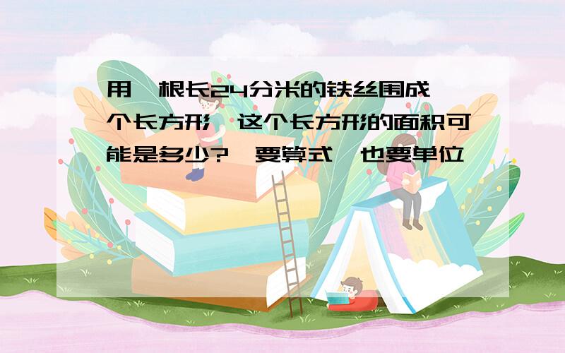 用一根长24分米的铁丝围成一个长方形,这个长方形的面积可能是多少?,要算式,也要单位