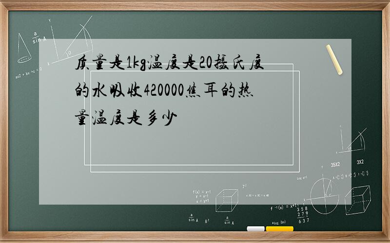 质量是1kg温度是20摄氏度的水吸收420000焦耳的热量温度是多少