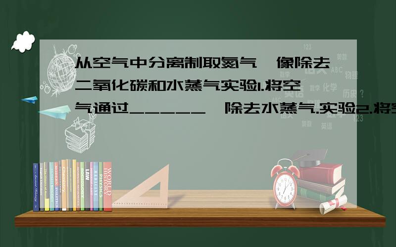 从空气中分离制取氮气,像除去二氧化碳和水蒸气实验1.将空气通过_____,除去水蒸气.实验2.将空气通过_____,除去二氧化碳.应先进行_____（“实验1”或“实验2”）,否则不能达到实验目的.