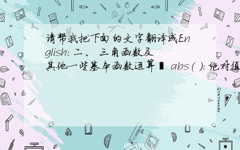 请帮我把下面的文字翻译成English:二、 三角函数及其他一些基本函数运算 abs( )：绝对值函数,如abs(-1)=1 acos( )：反余弦函数,如acos(0.5)=60 ainv( )：反渐开线函数,如ainv(0.0149043838