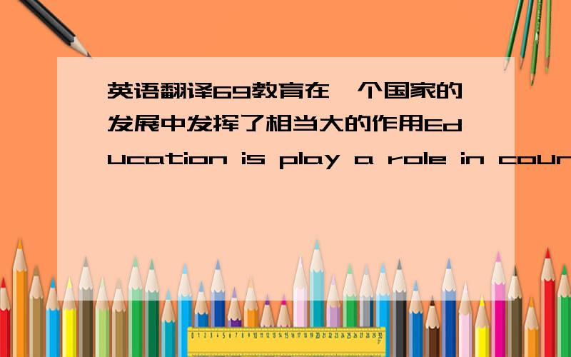 英语翻译69教育在一个国家的发展中发挥了相当大的作用Education is play a role in country develop 70礼堂里座椅太少了,以至于很多人不得不站着听报告The desk of auditorium is so less that many people have to stan