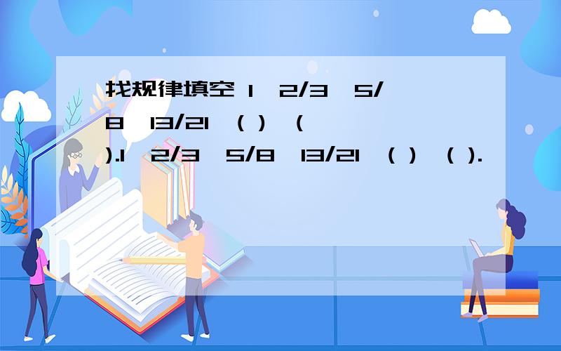 找规律填空 1,2/3,5/8,13/21,( ),( ).1,2/3,5/8,13/21,( ),( ).