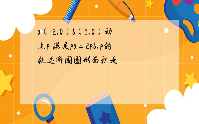 a(-2,0)b(1,0)动点p 满足pa=2pb,p的轨迹所围图形面积是