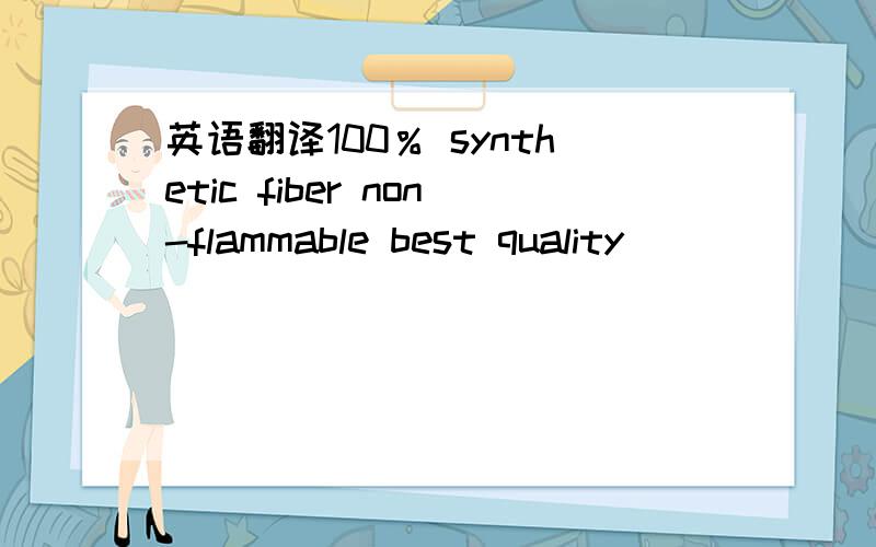 英语翻译100％ synthetic fiber non-flammable best quality