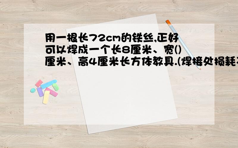 用一根长72cm的铁丝,正好可以焊成一个长8厘米、宽()厘米、高4厘米长方体教具.(焊接处损耗不记）