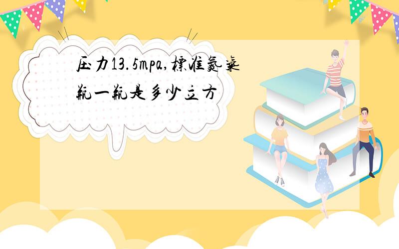 压力13.5mpa,标准氮气瓶一瓶是多少立方