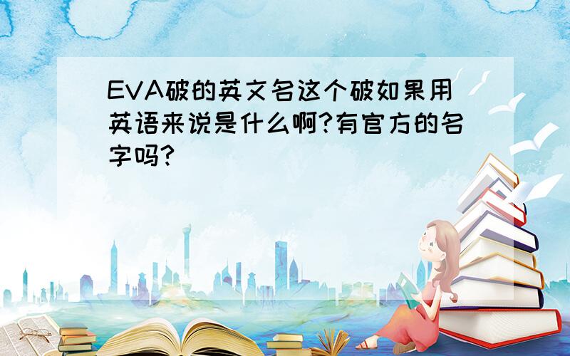 EVA破的英文名这个破如果用英语来说是什么啊?有官方的名字吗?