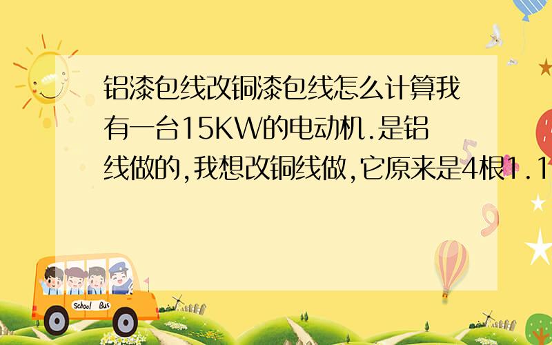 铝漆包线改铜漆包线怎么计算我有一台15KW的电动机.是铝线做的,我想改铜线做,它原来是4根1.18的铝线,18匝,请问改成漆包铜线是多大的线多少匝,