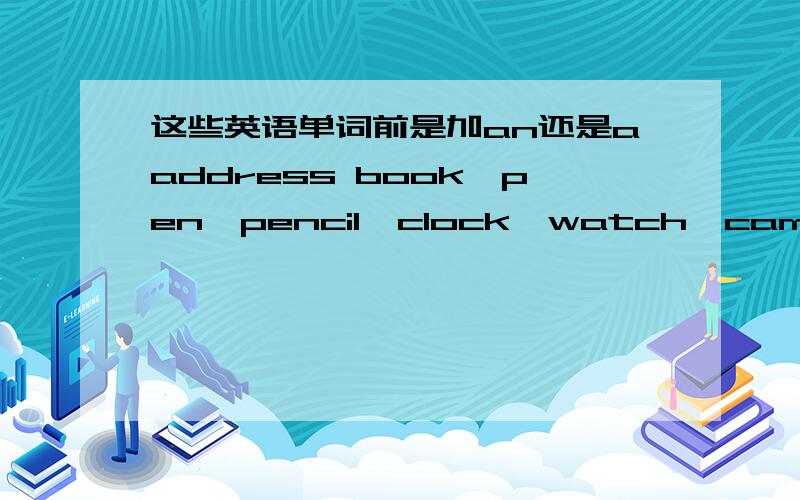 这些英语单词前是加an还是aaddress book,pen,pencil,clock,watch,camera,dictionary,wastebaske