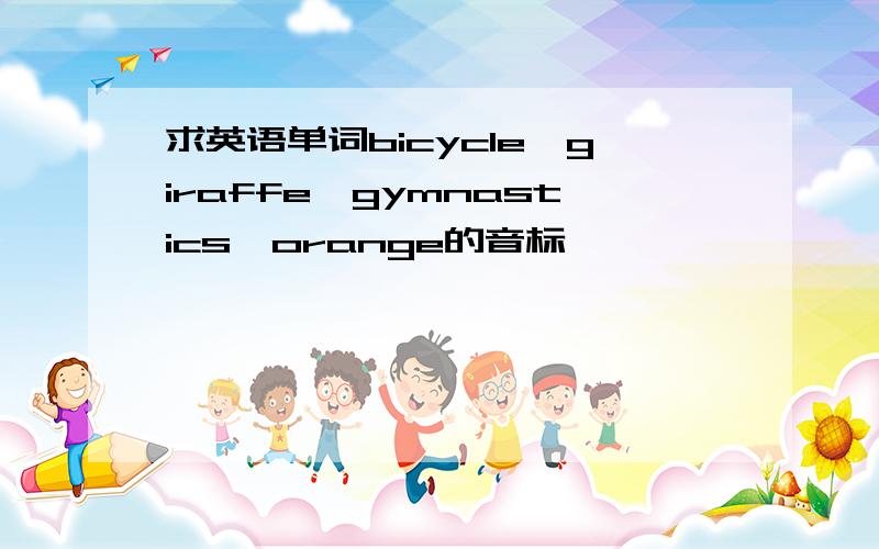 求英语单词bicycle,giraffe,gymnastics,orange的音标