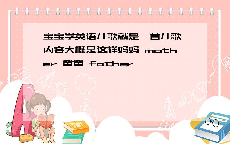 宝宝学英语儿歌就是一首儿歌,内容大概是这样妈妈 mother 爸爸 father