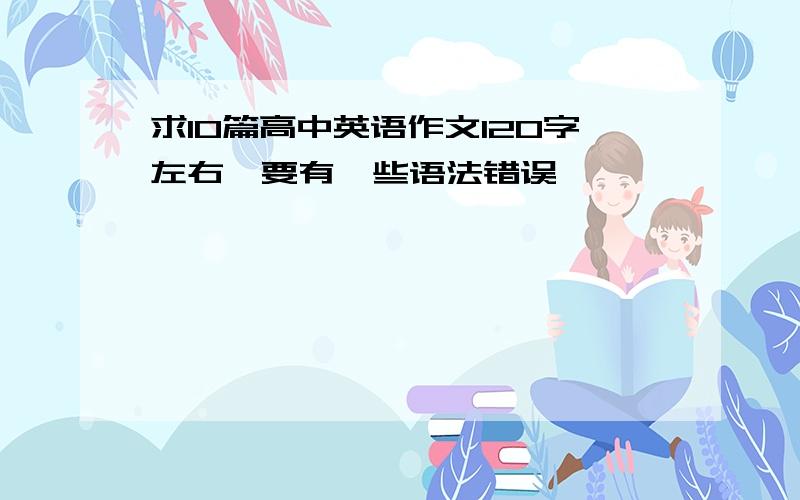 求10篇高中英语作文120字左右,要有一些语法错误