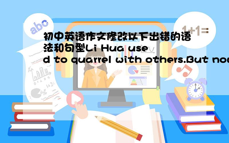 初中英语作文修改以下出错的语法和句型Li Hua used to quarrel with others.But now with others,get along very harmoniouslyLi Hua used to litter,now care for the environmentHe was addicted to computer games,Now he actively participated i