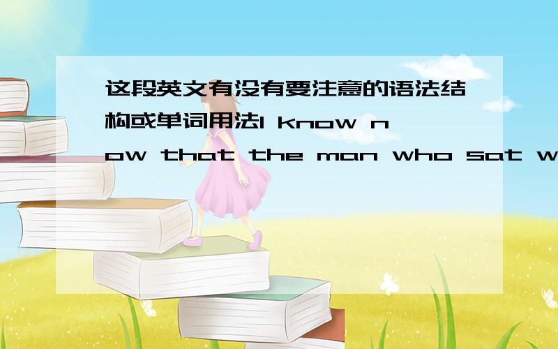 这段英文有没有要注意的语法结构或单词用法I know now that the man who sat with me on the old wooden stairs that hot summer night over thirty-five years ago was not a tall man.But to a five-year-old,he was a giant.We sat side by side