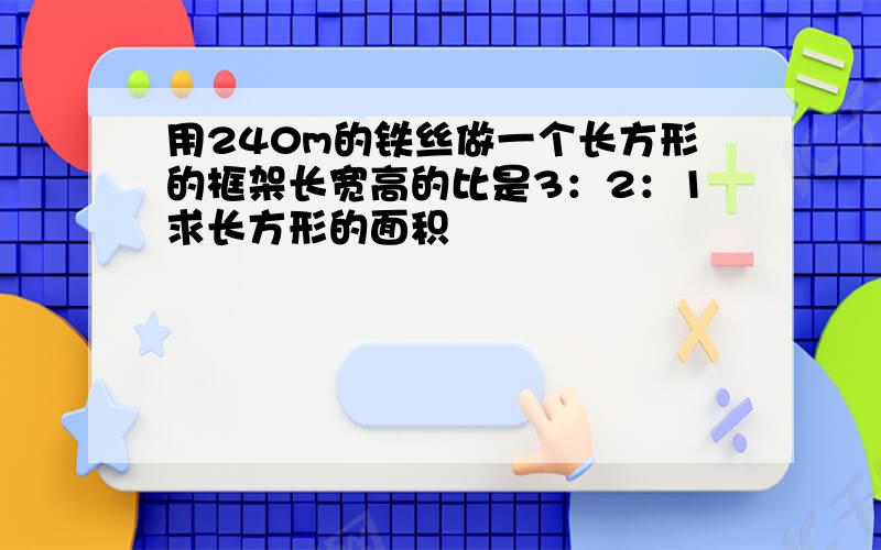 用240m的铁丝做一个长方形的框架长宽高的比是3：2：1求长方形的面积