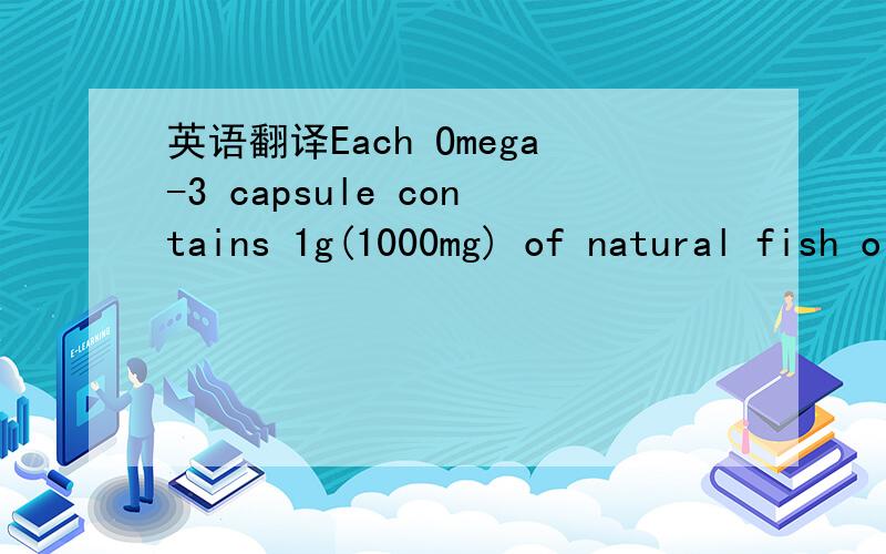 英语翻译Each Omega-3 capsule contains 1g(1000mg) of natural fish oil which is a valuable source of polyunsaturated fatty acids EPA and DHA They assist blood and perpheral circulation and the improvement of general well-being.Direction:Take 1 caps