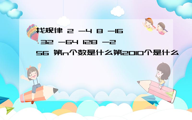 找规律 2 -4 8 -16 32 -64 128 -256 第n个数是什么第2010个是什么