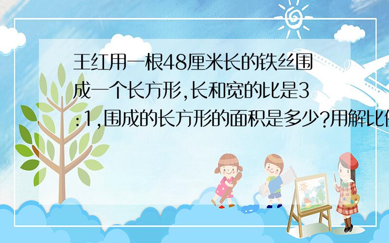 王红用一根48厘米长的铁丝围成一个长方形,长和宽的比是3:1,围成的长方形的面积是多少?用解比例的方式回答