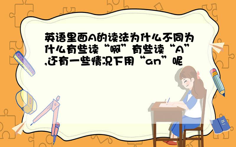 英语里面A的读法为什么不同为什么有些读“啊”有些读“A”,还有一些情况下用“an”呢