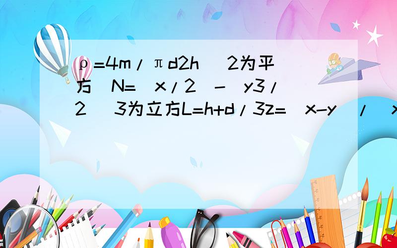 ρ=4m/πd2h (2为平方)N=(x/2)-(y3/2) 3为立方L=h+d/3z=(x-y)/(x+y)