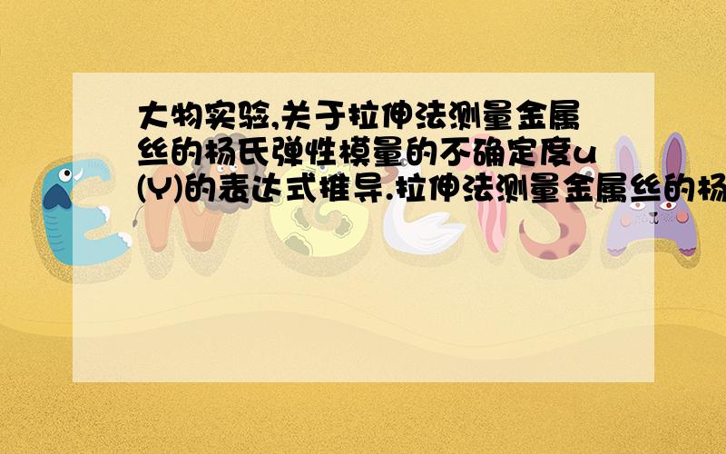 大物实验,关于拉伸法测量金属丝的杨氏弹性模量的不确定度u(Y)的表达式推导.拉伸法测量金属丝的杨氏弹性模量实验中,由杨式模量公式Y=（8FLD）/(πd²bΔx)按间接测量的误差传递公式推导